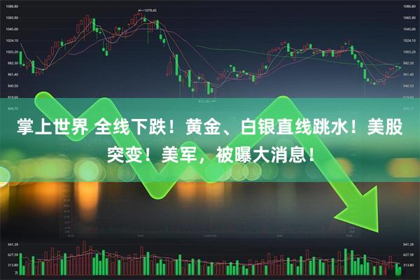 掌上世界 全线下跌！黄金、白银直线跳水！美股突变！美军，被曝大消息！