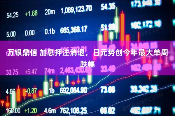 万银鼎信 加息押注消退，日元势创今年最大单周跌幅