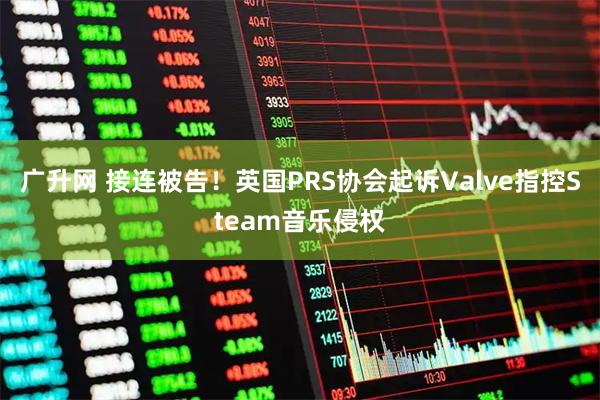 广升网 接连被告！英国PRS协会起诉Valve指控Steam音乐侵权