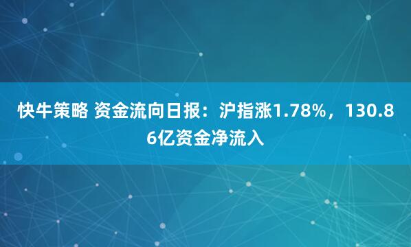 快牛策略 资金流向日报：沪指涨1.78%，130.86亿资金净流入