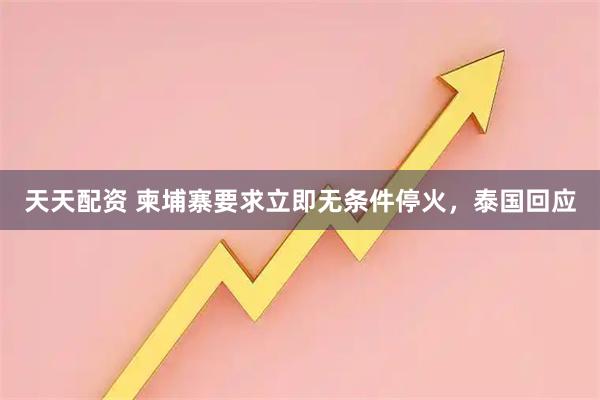 天天配资 柬埔寨要求立即无条件停火，泰国回应