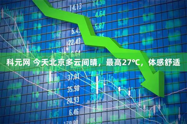 科元网 今天北京多云间晴，最高27℃，体感舒适
