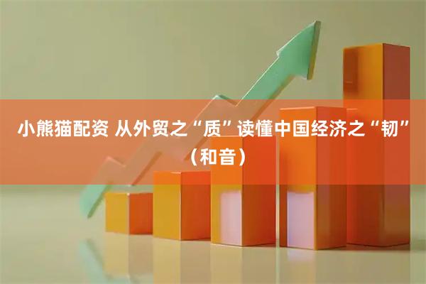 小熊猫配资 从外贸之“质”读懂中国经济之“韧”（和音）